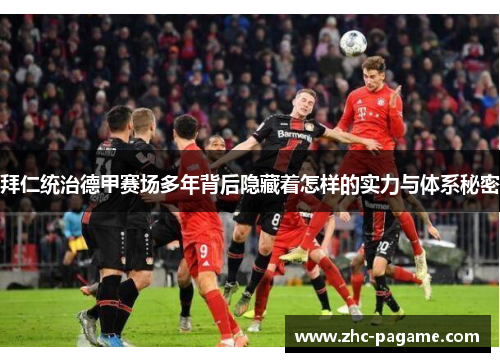 拜仁统治德甲赛场多年背后隐藏着怎样的实力与体系秘密 拜仁统治德甲赛场多年背后隐藏着怎样的实力与体系秘密
