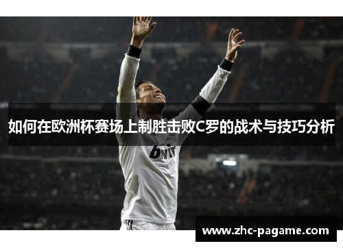 如何在欧洲杯赛场上制胜击败C罗的战术与技巧分析 如何在欧洲杯赛场上制胜击败C罗的战术与技巧分析