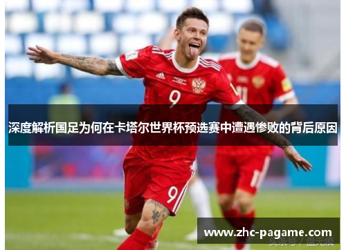 深度解析国足为何在卡塔尔世界杯预选赛中遭遇惨败的背后原因