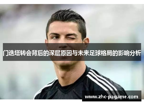门迭塔转会背后的深层原因与未来足球格局的影响分析 门迭塔转会背后的深层原因与未来足球格局的影响分析