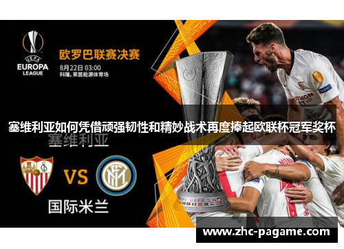 塞维利亚如何凭借顽强韧性和精妙战术再度捧起欧联杯冠军奖杯