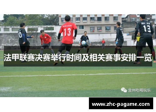 法甲联赛决赛举行时间及相关赛事安排一览 法甲联赛决赛举行时间及相关赛事安排一览