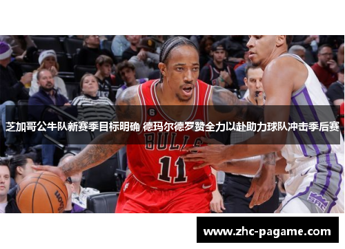 芝加哥公牛队新赛季目标明确 德玛尔德罗赞全力以赴助力球队冲击季后赛 芝加哥公牛队新赛季目标明确 德玛尔德罗赞全力以赴助力球队冲击季后赛