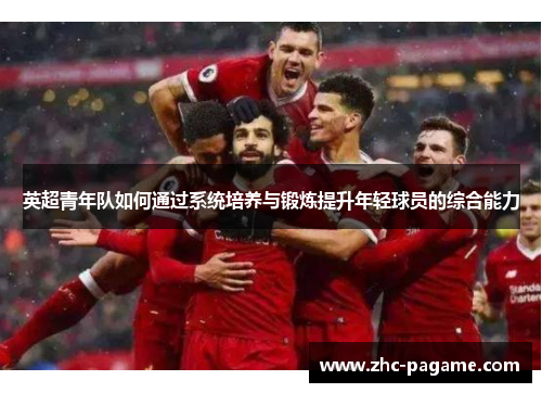 英超青年队如何通过系统培养与锻炼提升年轻球员的综合能力