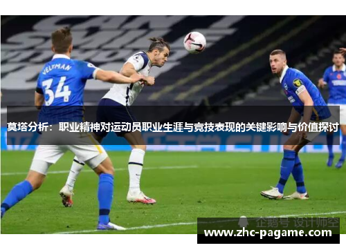 莫塔分析:职业精神对运动员职业生涯与竞技表现的关键影响与价值探讨 莫塔分析:职业精神对运动员职业生涯与竞技表现的关键影响与价值探讨
