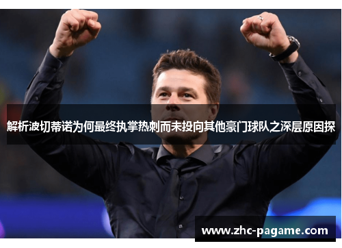 解析波切蒂诺为何最终执掌热刺而未投向其他豪门球队之深层原因探 解析波切蒂诺为何最终执掌热刺而未投向其他豪门球队之深层原因探