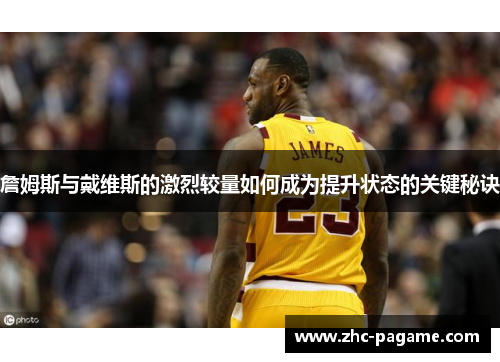 詹姆斯与戴维斯的激烈较量如何成为提升状态的关键秘诀