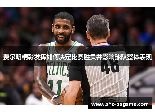 费尔明精彩发挥如何决定比赛胜负并影响球队整体表现 费尔明精彩发挥如何决定比赛胜负并影响球队整体表现