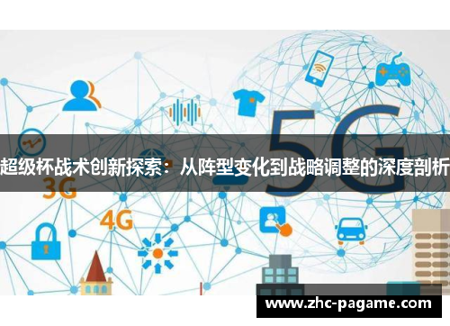 超级杯战术创新探索:从阵型变化到战略调整的深度剖析 超级杯战术创新探索:从阵型变化到战略调整的深度剖析