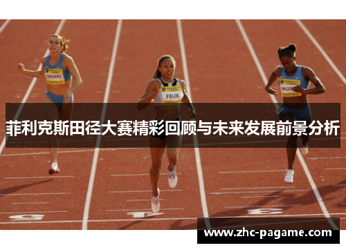 菲利克斯田径大赛精彩回顾与未来发展前景分析