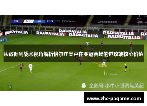 从数据到战术视角解析恰尔汗奥卢在亚冠赛场的进攻端核心价值