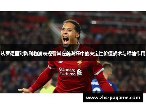 从罗德里对阵利物浦表现看其在美洲杯中的决定性价值战术与领袖作用