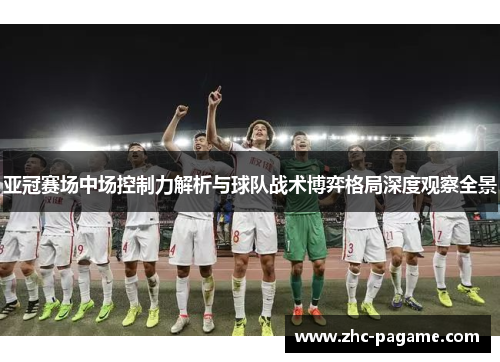亚冠赛场中场控制力解析与球队战术博弈格局深度观察全景