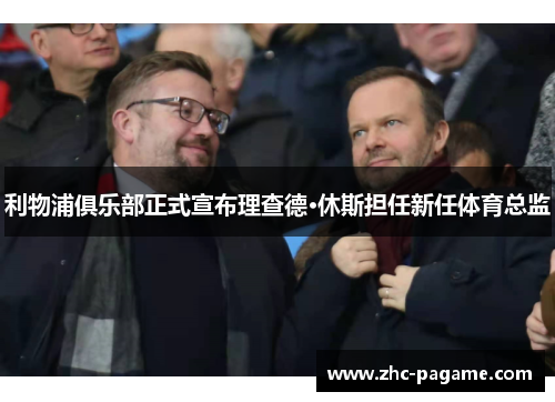 利物浦俱乐部正式宣布理查德·休斯担任新任体育总监