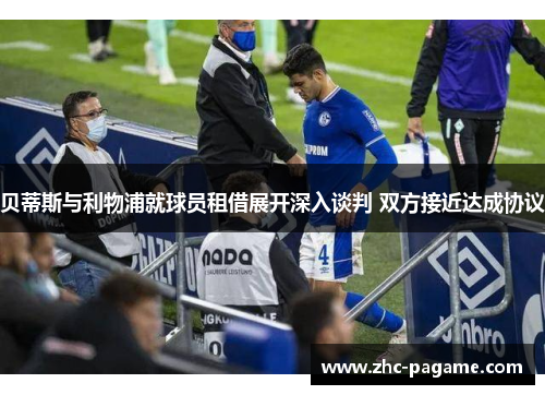 贝蒂斯与利物浦就球员租借展开深入谈判 双方接近达成协议