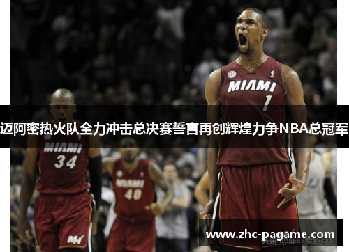 迈阿密热火队全力冲击总决赛誓言再创辉煌力争NBA总冠军 迈阿密热火队全力冲击总决赛誓言再创辉煌力争NBA总冠军