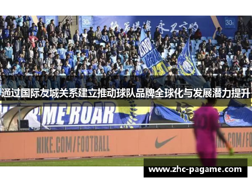 通过国际友城关系建立推动球队品牌全球化与发展潜力提升
