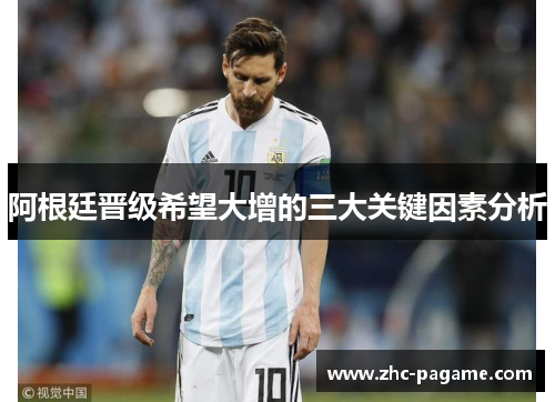 阿根廷晋级希望大增的三大关键因素分析 阿根廷晋级希望大增的三大关键因素分析